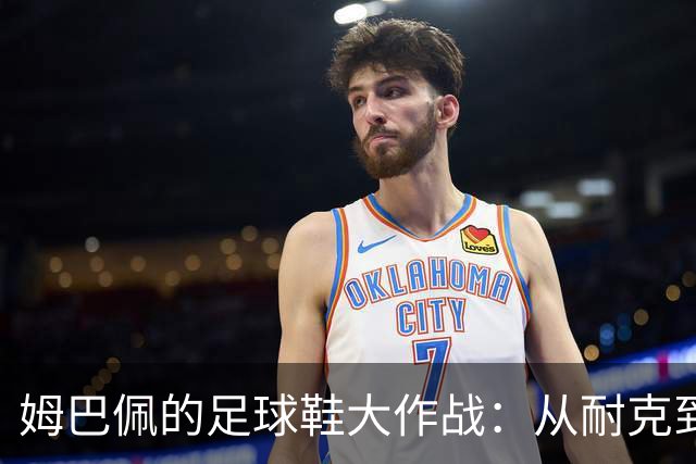 姆巴佩的足球鞋大作战：从耐克到昂跑的华丽转身